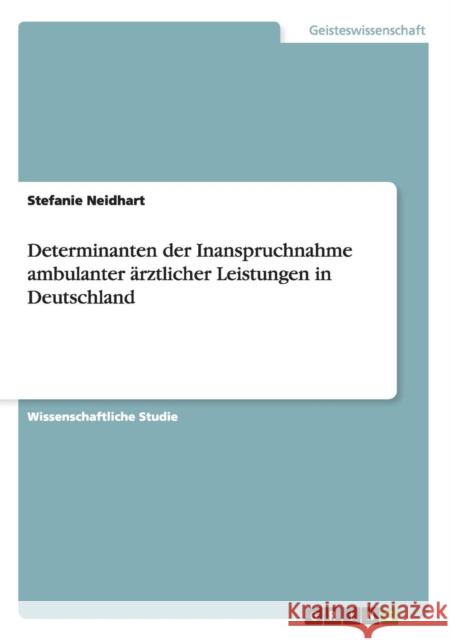 Determinanten der Inanspruchnahme ambulanter ärztlicher Leistungen in Deutschland Neidhart, Stefanie 9783656353256 Grin Verlag