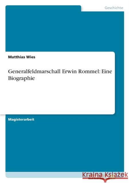 Generalfeldmarschall Erwin Rommel: Eine Biographie Wies, Matthias 9783656353263 Grin Verlag