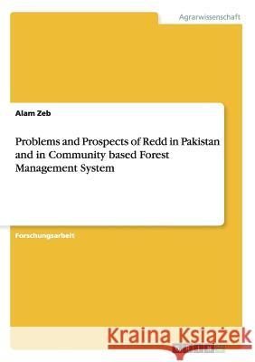 Problems and Prospects of Redd in Pakistan and in Community based Forest Management System Alam Zeb (University of Malakand) 9783656353317 Grin Publishing