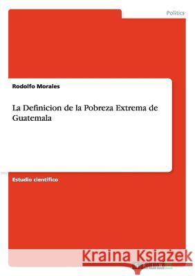 La Definicion de la Pobreza Extrema de Guatemala Rodolfo Morales 9783656354291