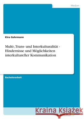 Multi-, Trans- und Interkulturalität - Hindernisse und Möglichkeiten interkultureller Kommunikation Kira Gehrmann 9783656354796 Grin Verlag