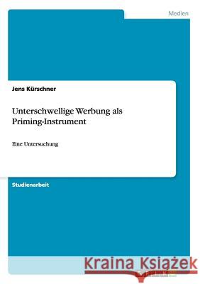 Unterschwellige Werbung als Priming-Instrument: Eine Untersuchung Kürschner, Jens 9783656356325