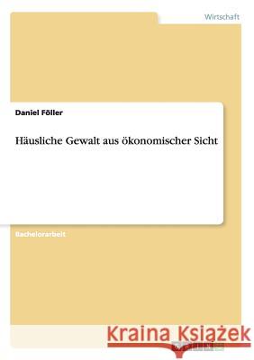 Häusliche Gewalt aus ökonomischer Sicht Daniel Föller 9783656357261