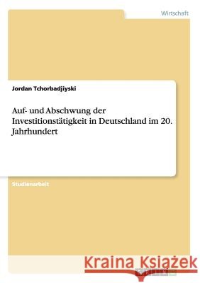 Auf- und Abschwung der Investitionstätigkeit in Deutschland im 20. Jahrhundert Jordan Tchorbadjiyski 9783656357476 Grin Verlag