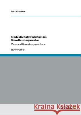 Produktivitätswachstum im Dienstleistungssektor: Mess‐ und Bewertungsprobleme Felix Baumann 9783656357537 Grin Publishing