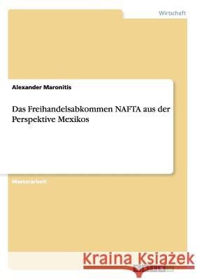 Das Freihandelsabkommen NAFTA aus der Perspektive Mexikos Alexander Maronitis 9783656357933