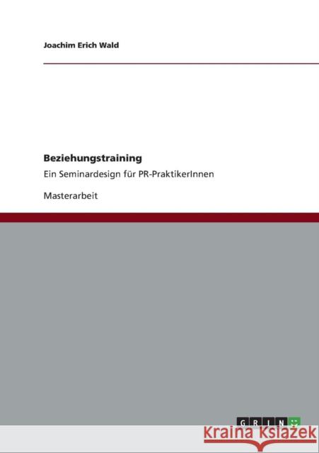 Beziehungstraining: Ein Seminardesign für PR-PraktikerInnen Wald, Joachim Erich 9783656358732 Grin Verlag