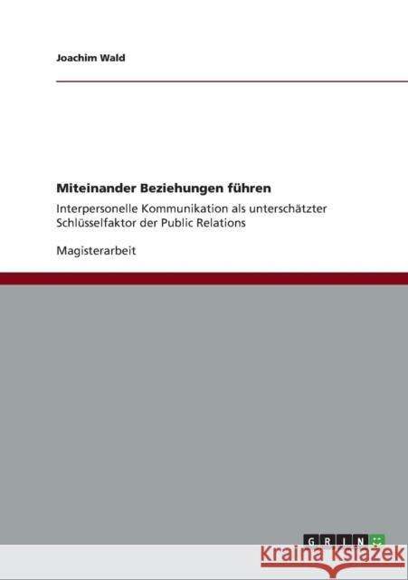 Miteinander Beziehungen führen: Interpersonelle Kommunikation als unterschätzter Schlüsselfaktor der Public Relations Wald, Joachim 9783656359630