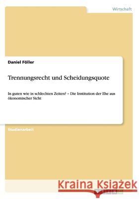 Trennungsrecht und Scheidungsquote: In guten wie in schlechten Zeiten? - Die Institution der Ehe aus ökonomischer Sicht Föller, Daniel 9783656359807