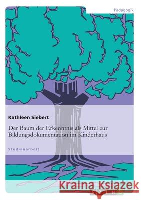 Der Baum der Erkenntnis als Mittel zur Bildungsdokumentation im Kinderhaus Kathleen Siebert 9783656359906