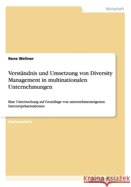Verständnis und Umsetzung von Diversity Management in multinationalen Unternehmungen: Eine Untersuchung auf Grundlage von unternehmenseigenen Internet Wellner, Rene 9783656360308