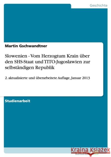 Slowenien - Vom Herzogtum Krain über den SHS-Staat und TITO-Jugoslawien zur selbständigen Republik: 2. aktualisierte und überarbeitete Auflage, Januar Gschwandtner, Martin 9783656361305