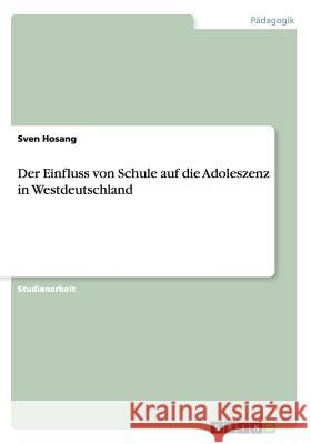 Der Einfluss von Schule auf die Adoleszenz in Westdeutschland Sven Hosang 9783656362357 Grin Verlag