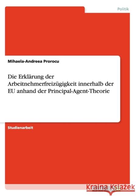 Die Erklärung der Arbeitnehmerfreizügigkeit innerhalb der EU anhand der Principal-Agent-Theorie Prorocu, Mihaela-Andreea 9783656363033 Grin Verlag