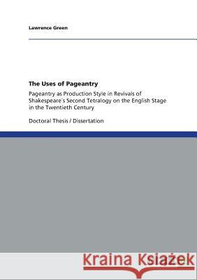 The Uses of Pageantry: Pageantry as Production Style in Revivals of Shakespeare´s Second Tetralogy on the English Stage in the Twentieth Cent Green, Lawrence 9783656363361