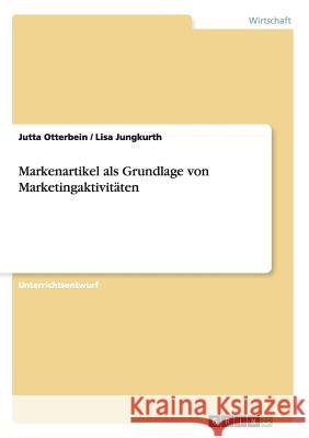 Markenartikel als Grundlage von Marketingaktivitäten Jutta Otterbein Lisa Jungkurth 9783656364085