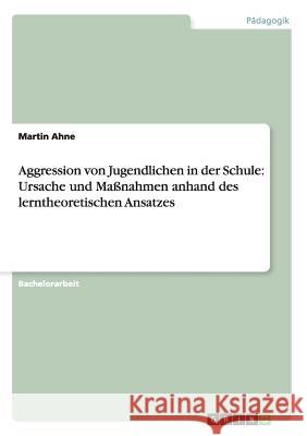 Aggression von Jugendlichen in der Schule: Ursache und Maßnahmen anhand des lerntheoretischen Ansatzes Martin Ahne 9783656366393 Grin Verlag