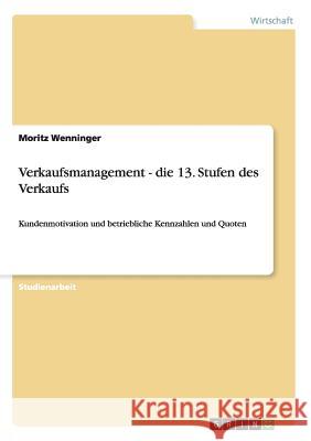 Verkaufsmanagement - die 13. Stufen des Verkaufs: Kundenmotivation und betriebliche Kennzahlen und Quoten Wenninger, Moritz 9783656366492 Grin Verlag