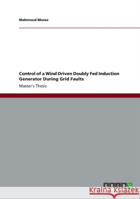 Control of a Wind Driven Doubly Fed Induction Generator During Grid Faults Mahmoud Mossa 9783656368380