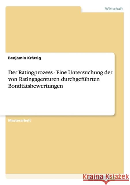 Der Ratingprozess: Eine Untersuchung der von Ratingagenturen durchgeführten Bontitätsbewertungen Krätzig, Benjamin 9783656370222 Grin Verlag