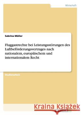 Fluggastrechte bei Leistungsstörungen des Luftbeförderungsvertrages nach nationalem, europäischem und internationalem Recht Müller, Sabrina 9783656372189