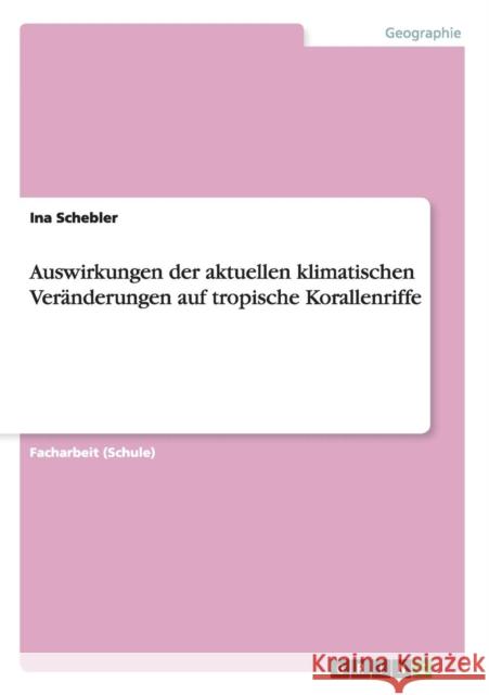Auswirkungen der aktuellen klimatischen Veränderungen auf tropische Korallenriffe Schebler, Ina 9783656372752