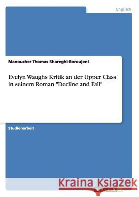 Evelyn Waughs Kritik an der Upper Class in seinem Roman Decline and Fall Shareghi-Boroujeni, Manoucher Thomas 9783656373292 Grin Verlag