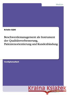 Beschwerdemanagement als Instrument der Qualitätsverbesserung, Patientenorientierung und Kundenbindung Kristin Gühl 9783656373759 Grin Publishing