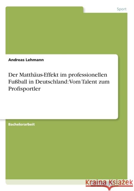Der Matthäus-Effekt im professionellen Fußball in Deutschland: Vom Talent zum Profisportler Lehmann, Andreas 9783656375692