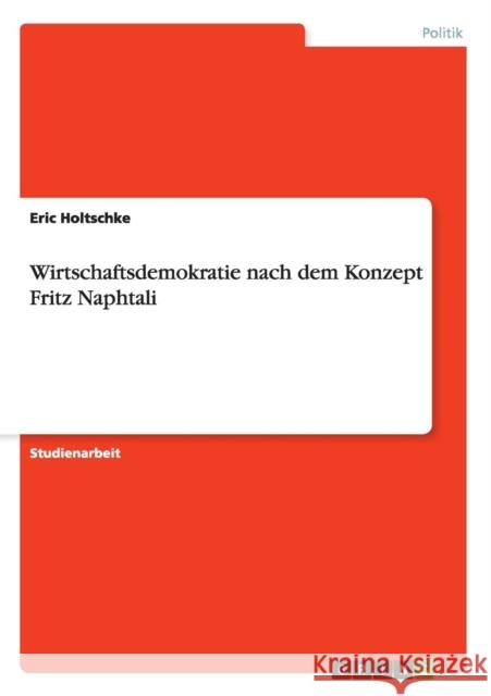 Wirtschaftsdemokratie nach dem Konzept Fritz Naphtali Eric Holtschke 9783656376699 Grin Verlag