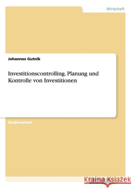 Investitionscontrolling. Planung und Kontrolle von Investitionen Johannes Gutnik 9783656376729 Grin Verlag