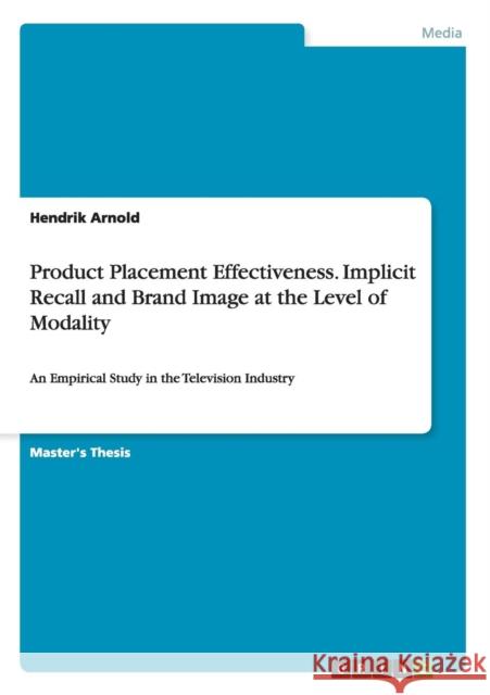 Product Placement Effectiveness. Implicit Recall and Brand Image at the Level of Modality: An Empirical Study in the Television Industry Arnold, Hendrik 9783656376972