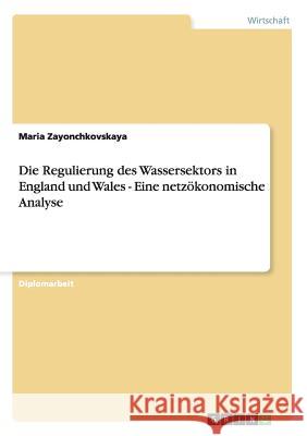 Die Regulierung des Wassersektors in England und Wales - Eine netzökonomische Analyse Zayonchkovskaya, Maria 9783656376996 Grin Verlag