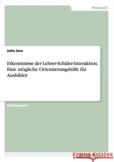 Erkenntnisse der Lehrer-Schüler-Interaktion. Eine mögliche Orientierungshilfe für Ausbilder Jenz, Julia 9783656377016 Grin Verlag