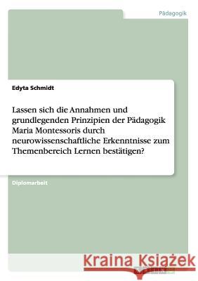Lassen sich die Annahmen und grundlegenden Prinzipien der Pädagogik Maria Montessoris durch neurowissenschaftliche Erkenntnisse zum Themenbereich Lernen bestätigen? Edyta Schmidt 9783656377696