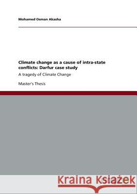 Climate change as a cause of intra-state conflicts: Darfur case study: A tragedy of Climate Change Akasha, Mohamed Osman 9783656377795
