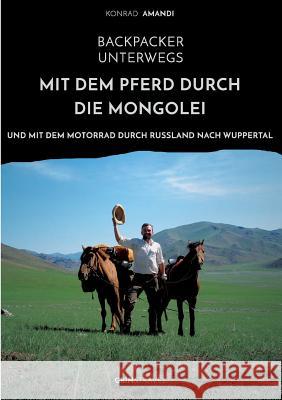 Backpacker unterwegs: Mit dem Pferd durch die Mongolei und mit dem Motorrad durch Russland nach Wuppertal Konrad Amandi 9783656378235 Grin & Travel Verlag