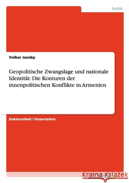 Geopolitische Zwangslage und nationale Identität: Die Konturen der innenpolitischen Konflikte in Armenien Jacoby, Volker 9783656378549 Grin Verlag