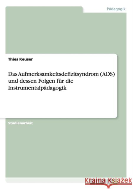 Das Aufmerksamkeitsdefizitsyndrom (ADS) und dessen Folgen für die Instrumentalpädagogik Keuser, Thies 9783656379249