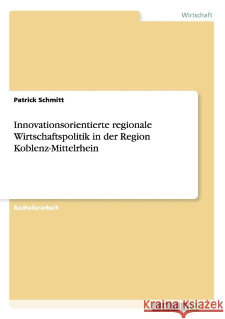 Innovationsorientierte regionale Wirtschaftspolitik in der Region Koblenz-Mittelrhein Patrick Schmitt 9783656381686 Grin Verlag
