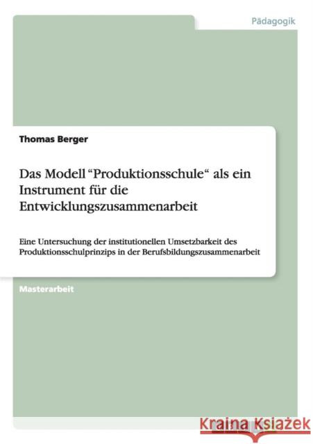 Das Modell Produktionsschule als ein Instrument für die Entwicklungszusammenarbeit: Eine Untersuchung der institutionellen Umsetzbarkeit des Produktio Berger, Thomas 9783656381693