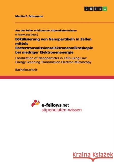 Lokalisierung von Nanopartikeln in Zellen mittels Rastertransmissionselektronenmikroskopie bei niedriger Elektronenenergie: Localization of Nanopartic Schumann, Martin F. 9783656382546 Grin Verlag