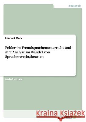 Fehler im Fremdsprachenunterricht und ihre Analyse im Wandel von Spracherwerbstheorien Lennart Marx 9783656382676