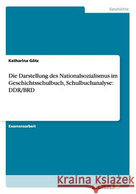 Die Darstellung des Nationalsozialismus im Geschichtsschulbuch, Schulbuchanalyse: Ddr/Brd Götz, Katharina 9783656382751 Grin Verlag