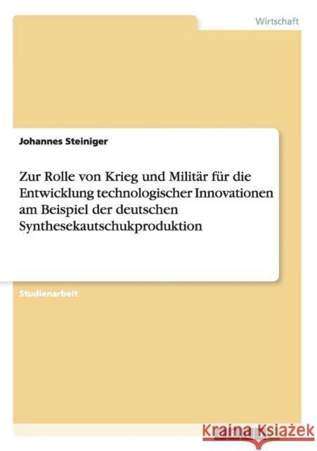 Zur Rolle von Krieg und Militär für die Entwicklung technologischer Innovationen am Beispiel der deutschen Synthesekautschukproduktion Steiniger, Johannes 9783656383611 Grin Verlag