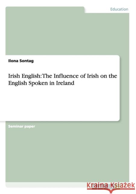 Irish English: The Influence of Irish on the English Spoken in Ireland Sontag, Ilona 9783656383970