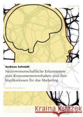 Neurowissenschaftliche Erkenntnisse zum Konsumentenverhalten und ihre Implikationen für das Marketing Andreas Schmidt 9783656384069