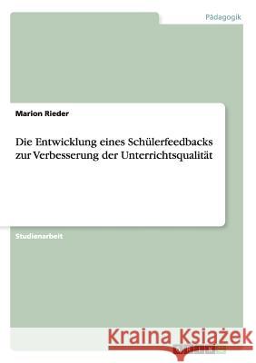 Die Entwicklung eines Schülerfeedbacks zur Verbesserung der Unterrichtsqualität Rieder, Marion 9783656384076