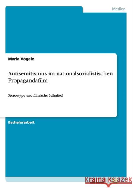 Antisemitismus im nationalsozialistischen Propagandafilm: Stereotype und filmische Stilmittel Vögele, Maria 9783656386414 Grin Verlag
