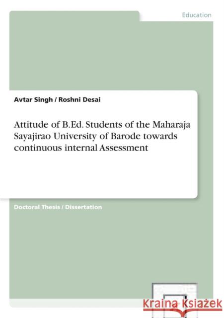 Attitude of B.Ed. Students of the Maharaja Sayajirao University of Barode towards continuous internal Assessment Avtar Singh Roshni Desai  9783656386988